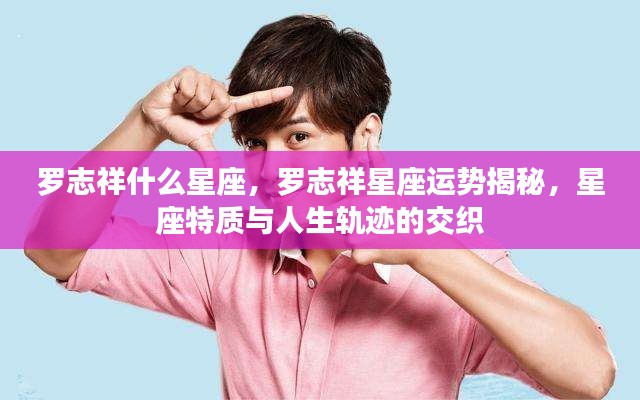 罗志祥星座运势揭秘，星座特质与人生轨迹的交织之旅