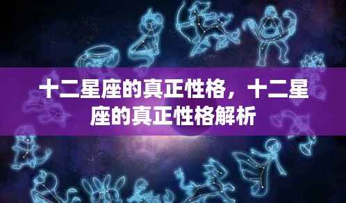 十二星座性格深度解析，揭示真正的星座个性
