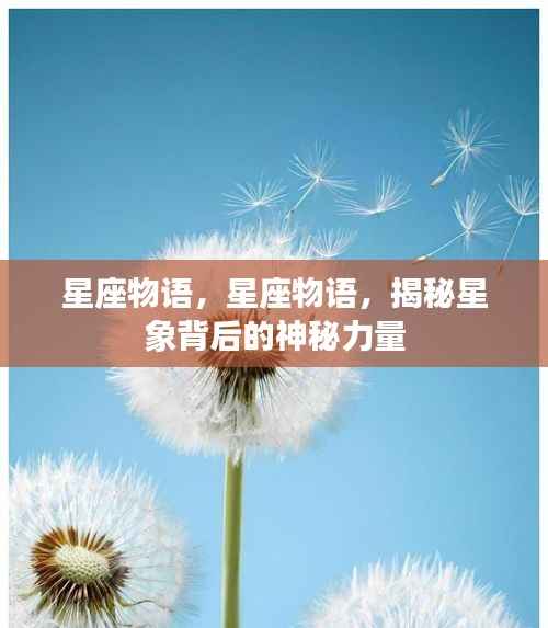 揭秘星象背后的神秘力量，星座物语探索之旅