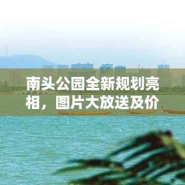 南头公园全新规划亮相，图片大放送及价格详情一网打尽