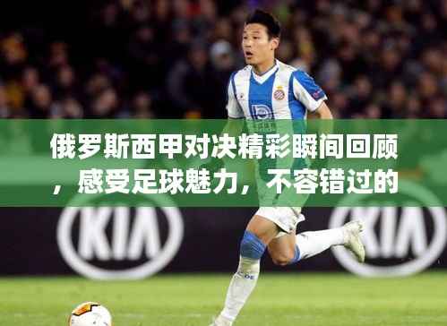 俄罗斯西甲对决精彩瞬间回顾，感受足球魅力，不容错过的比赛录像！